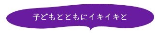 子どもとともにイキイキと